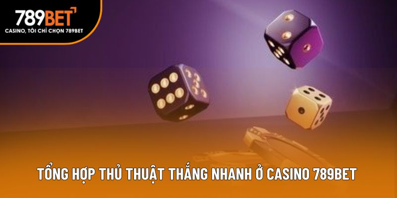 Tổng hợp thủ thuật thắng nhanh ở casino 789bet