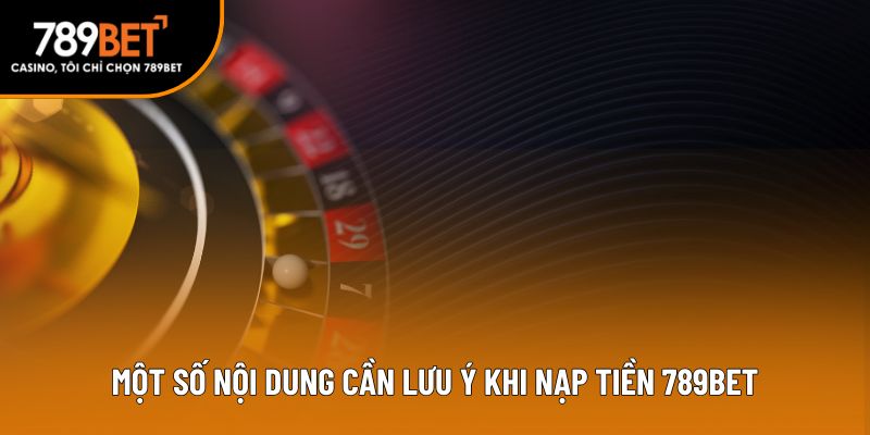 Một số nội dung cần lưu ý khi nạp tiền 789bet