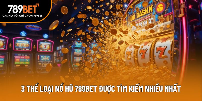 3 thể loại nổ hũ 789bet được tìm kiếm nhiều nhất