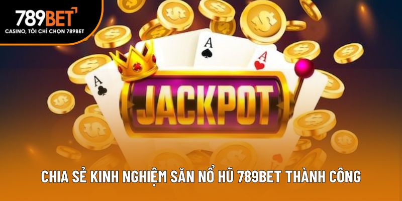 Chia sẻ kinh nghiệm săn nổ hũ 789bet thành công
