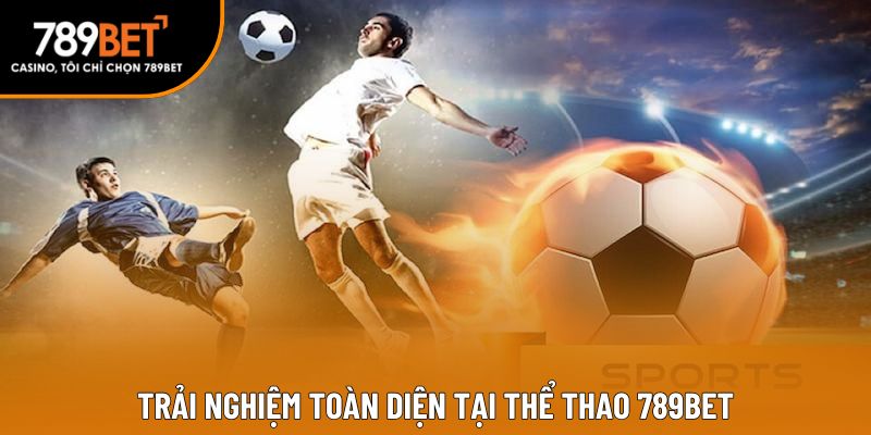 Trải nghiệm toàn diện tại Thể thao 789BET
